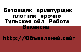  Бетонщик, арматурщик, плотник, срочно - Тульская обл. Работа » Вакансии   